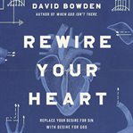 Rewire your heart : replace your desire for sin with desire for God cover image