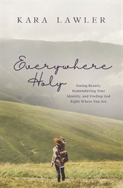 Everywhere holy : seeing beauty, remembering your identity, and finding God right where you are cover image