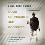 Good Boundaries and Goodbyes : loving others without losing the best of who you are cover image