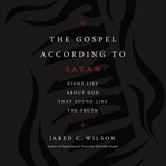 The gospel according to Satan : eight lies about God that sound like the truth cover image