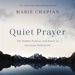 Quiet prayer : the hidden purpose and power of Christian meditation cover image