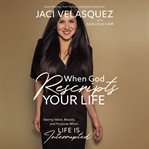 When God rescripts your life : seeing value, beauty, and purpose when life is interrupted cover image