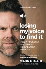 Losing my voice to find it : how a rockstar discovered his greatest purpose cover image