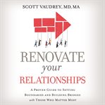 Renovate your relationships : a proven guide to setting boundaries and building bridges with those who matter most cover image