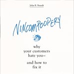 Nincompoopery : why your customers hate you--and how to fix it cover image