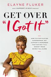 Get over "I got it" : how to stop playing superwoman, get support, and remember that having it all doesn't mean doing it all alone cover image