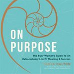 On purpose : the busy woman's guide to an extraordinary life of meaning and success cover image
