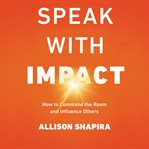 Speak with impact : how to command the room and influence others cover image