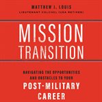 Mission transition. Navigating the Opportunities and Obstacles to Your Post-Military Career cover image