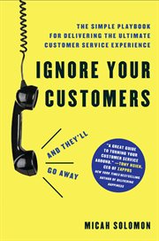 Ignore your customers (and they'll go away) : the simple playbook for delivering the ultimate customer service experience cover image