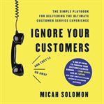 Ignore your customers (and they'll go away) : the simple playbook for delivering the ultimate customer service experience cover image
