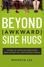 Beyond Awkward Side Hugs : Living as Christian Brothers and Sisters in a Sex-Crazed World cover image