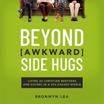 Beyond awkward side hugs : living as Christian brothers and sisters in a sex-crazed world cover image