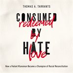 Consumed by hate, redeemed by love : how a violent Klansman became a champion of racial reconciliation cover image
