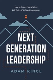 Next generation leadership : how to ensure young talent will thrivewith your organization cover image