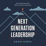 Next generation leadership : how to ensure young talent will thrive with your organization cover image