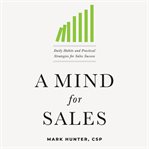 A mind for sales : daily habits and practical strategies for sales success cover image