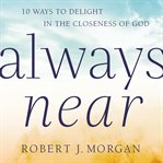 Always Near : 10 Ways to Delight in the Closeness of God cover image