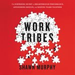 Work tribes : the surprising secret to breakthrough performance, astonishing results, and keeping teams together cover image