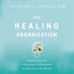 The healing organization : awakening the conscience of business to help save the world cover image