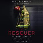 The rescuer : one firefighter's story of courage, darkness, and the relentless love that saved him cover image