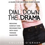 Dial down the drama : reducing conflict and reconnecting with your teenage daughter--a guide for mothers everywhere cover image