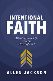 Intentional Faith : Aligning Your Life with the Heart of God cover image