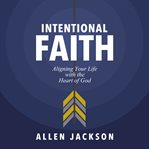Intentional faith. Aligning Your Life with the Heart of God cover image
