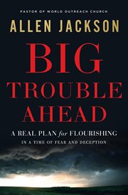 Big Trouble Ahead : A Real Plan for Flourishing in a Time of Fear and Deception cover image