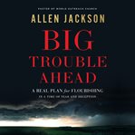 Big Trouble Ahead : a real plan for flourishing in a time of fear and deception cover image