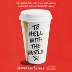 To hell with the hustle : reclaiming your life in an overworked, overspent, and overconnected world