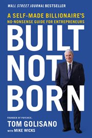 Built, not born : a self made billionaire's no-nonsense guide for entrepreneurs cover image