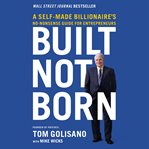 Built, not born : a self-made billionaire's no-nonsense guide for entrepreneurs cover image