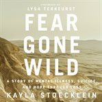 Fear gone wild : a story of mental illness, suicide, and hope through loss cover image