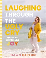 Laughing Through the Ugly Cry : ...and Finding Unstoppable Joy cover image