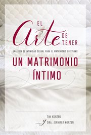 El arte de tener un matrimonio íntimo. Una guía de intimidad sexual para el matrimonio cristiano cover image