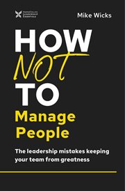 How not to manage people : the leadership mistakes keeping your team from greatness cover image