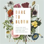 Dare to bloom : trusting god through painful endings and new beginnings cover image