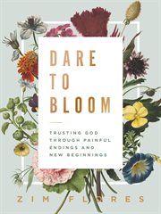 Dare to bloom : trusting God through painful endings and new beginnings cover image