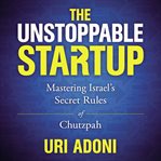 The unstoppable startup : mastering Israel's secret rules of chutzpah cover image