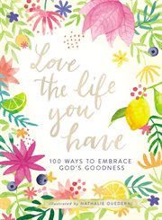 Love the life you have : 100 ways to embrace God's goodness cover image