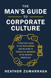 The man's guide to corporate culture : a practical guide to the new normal and relating to female coworkers in the modern workplace cover image