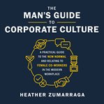 The man's guide to corporate culture : a practical guide to the new normal and relating to female co-workers in the modern workplace cover image