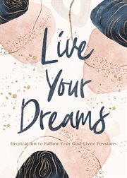 Live Your Dreams : Inspiration to Follow Your God-Given Passions cover image