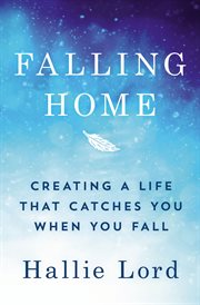 Falling home : creating a life that catches you when you fall cover image