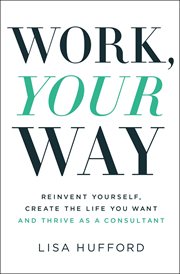 Work, your way : reinvent yourself, create the life you want, and thrive as a consultant cover image