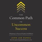 The common path to uncommon success : a roadmap to financial freedom and fulfillment cover image