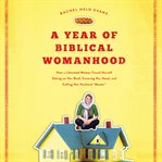 A year of biblical womanhood : how a liberated woman found herself sitting on her roof, covering her head, and calling her husband 'master' cover image