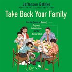 Take Back Your Family : From the Tyrants of Burnout, Busyness, Individualism, and the Nuclear Ideal cover image