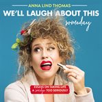 We'll laugh about this (someday) : essays on taking life a smidge too seriously cover image